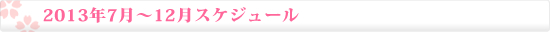 2013年7月〜12月スケジュール 2013年7月〜12月スケジュール